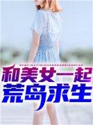 小说推荐《和美女一起荒岛求生》