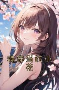 热门小说《魂穿当红小花》完整版