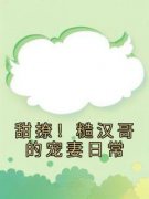 甜撩！糙汉哥的宠妻日常全集小说