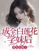 成全白莲花学妹后，男友后悔了小