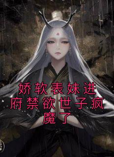 《娇软表妹进府禁欲世子疯魔了》沈姝李煊免费全章节目录阅读