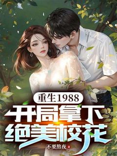 《重生1988，开局拿下绝美校花》最新章节免费阅读by不要熬夜无广告小说