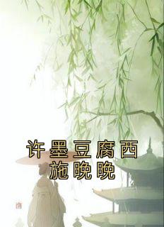 主角是林晚许墨的小说叫什么《许墨豆腐西施晚晚》免费全文阅读