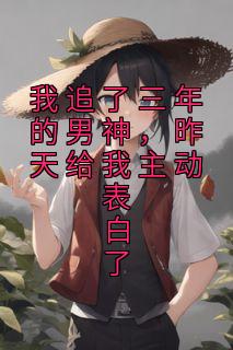 完整版《我追了三年的男神，昨天给我主动表白了》许婉陈川小说免费在线阅读