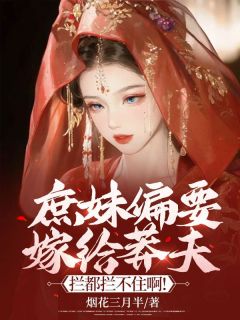 《庶妹偏要嫁给莽夫，拦都拦不住啊！》小说在线阅读-庶妹偏要嫁给莽夫，拦都拦不住啊！免费版目录阅读全文