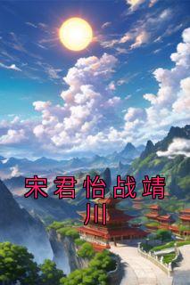 宋君怡战靖川全本小说 《宋君怡战靖川》全文免费在线阅读