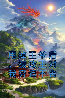 无弹窗小说甩掉王爷后，摄政王对我穷追不舍 作者江山雪