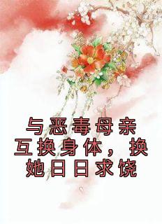 《与恶毒母亲互换身体，换她日日求饶》(樱桃炒肉小说)小说最新章节