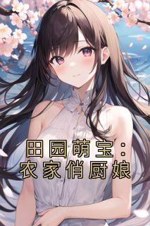 《热文》《田园萌宝：农家俏厨娘》主角方芍药萧铁山小说全集免费阅读