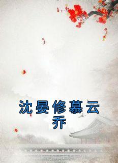 爆款小说由作者佚名所创作的沈晏修慕云乔在线阅读