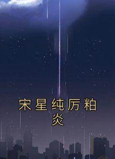 宋星纯厉粕炎小说(完结)-宋星纯厉粕炎章节阅读