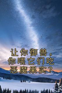 《让你御兽，你喂它们吃恶魔果实？》完整版-叶尘吴道在线全文阅读