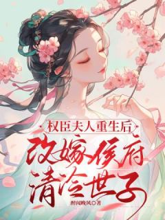 精选好书《权臣夫人重生后改嫁侯府清冷世子》无删减版全文在线