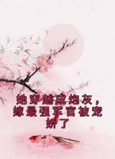 傅砚辞顾愿安小说抖音热文《她穿越成炮灰，嫁最强军官被宠娇了》完结版