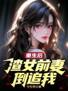 《重生后，渣女前妻倒追我》小说