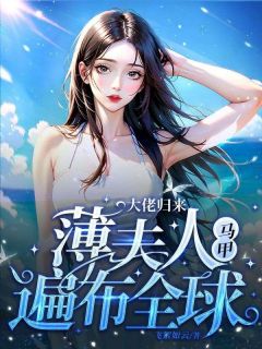 大佬归来，薄夫人马甲遍布全球[抖音]小说-舒兮薄暮年无删减阅读