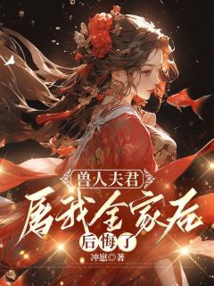 兽人夫君屠我全家后后悔了小说全集(素锦裴易)无弹窗广告阅读