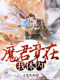 《魔君竟在我体内》小说全章节目录阅读BY上官火火完结版阅读