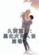 久别重逢：黑化大佬人设崩塌了小