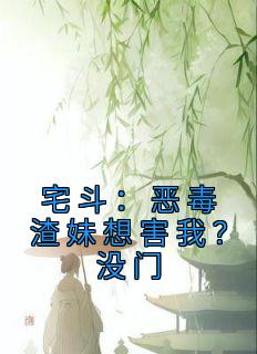 顾念傅凛(原文完整)《宅斗：恶毒渣妹想害我？没门》无弹窗免费阅读