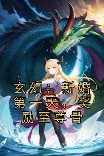 玄幻：新婚第一天，奖励至尊骨精彩小说-玄幻：新婚第一天，奖励至尊骨目录阅读