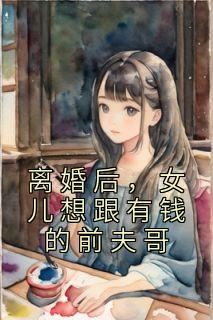 爆款小说《离婚后，女儿想跟有钱的前夫哥》主角郑雨晴郑旭言全文在线完本阅读