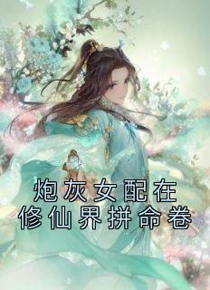 炮灰女配在修仙界拼命卷全本小说（炮灰女配在修仙界拼命卷）全文阅读