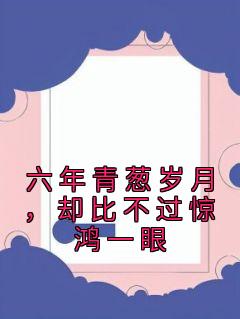 快手热文《六年青葱岁月，却比不过惊鸿一眼》温时舒秦泽小说推荐