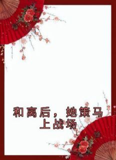 《和离后，她策马上战场》完整版-宋惜惜战北望在线全文阅读