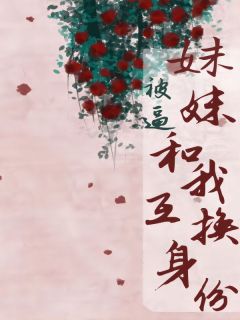 [抖音]小说黎裳傅盛妹妹被逼和我互换身份