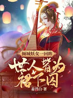 《倾城妖女一回眸，世人皆为裙下囚》沈琉璃沈玉棠免费全章节目录阅读