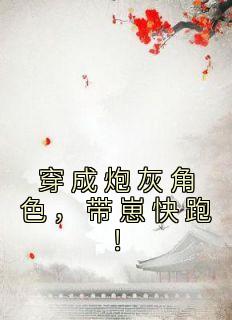 精选好书《穿成炮灰角色，带崽快跑！》无删减版全文在线