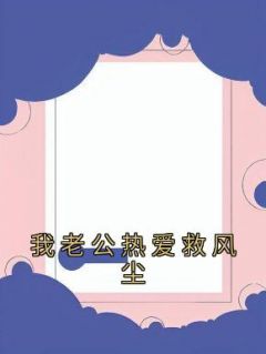 抖音完结《我老公热爱救风尘》李幼宁陈家勋(全文在线阅读)