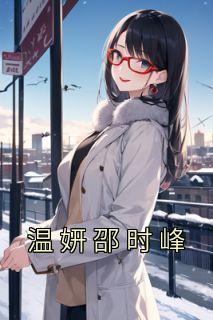 温妍邵时峰主角的小说完结版《温妍邵时峰》全集