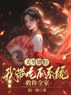 《美男别怕，我带吃瓜系统救你全家》完整版-许知渺慕少臣在线全文阅读