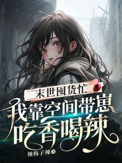 《末世囤货忙：我靠空间带崽吃香喝辣》周禾卢浩by辣梅子辣免费看