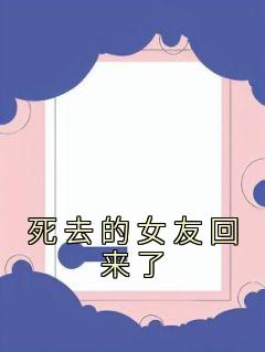 作者佚名写的死去的女友回来了小说大结局全章节阅读