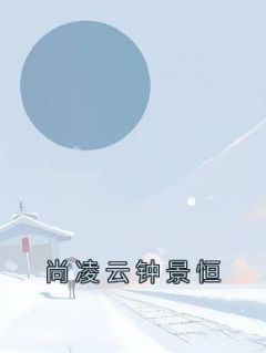 尚凌云钟景恒主角抖音小说《尚凌云钟景恒》在线阅读