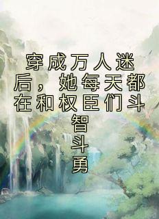 高质量小说穿成万人迷后，她每天都在和权臣们斗智斗勇在线试读