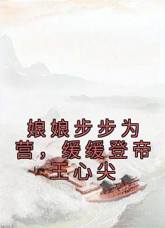 《娘娘步步为营，缓缓登帝王心尖》小说在线阅读-娘娘步步为营，缓缓登帝王心尖免费版目录阅读全文