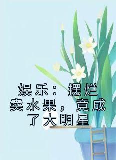 主角是方浩江晓晴的小说叫什么《娱乐：摆烂卖水果，竟成了大明星》免费全文阅读