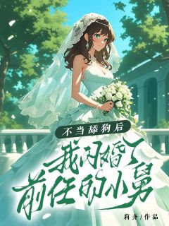 《不当舔狗后，我闪婚了前任的小舅》最新章节免费阅读by莉齐无广告小说