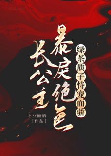 抖音热推小说《长公主暴戾绝色，绿茶质子恃宠而骄》全文在线阅读