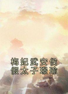 (热推新书)《梅妃武安侯假太子璟瑜》梅妃璟瑜无弹窗阅读