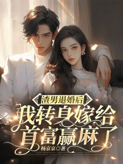 渣男退婚后，我转身嫁给首富赢麻了[抖音]小说-南星河帝南修无删减阅读