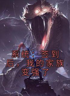 《系统：签到后，我的家族变强了》免费章节系统：签到后，我的家族变强了点我搜索全章节小说