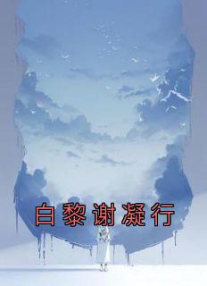 《白黎谢凝行》完整版-白黎谢凝行在线全文阅读