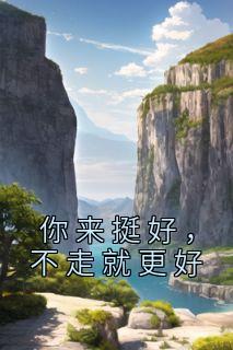 《你来挺好，不走就更好》完整版-苏悦陆丛山在线全文阅读