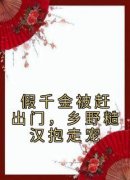 抖音热推小说《假千金被赶出门，乡野糙汉抱走宠》全文在线阅读