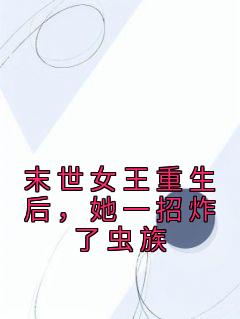 《抖音》末世女王重生后，她一招炸了虫族全文阅读